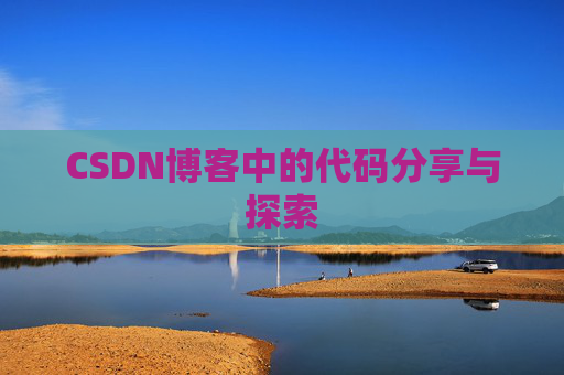 CSDN博客中的代码分享与探索 CSDN博客中的代码分享与探索