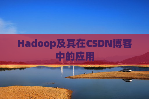 Hadoop及其在CSDN博客中的应用 Hadoop及其在CSDN博客中的应用